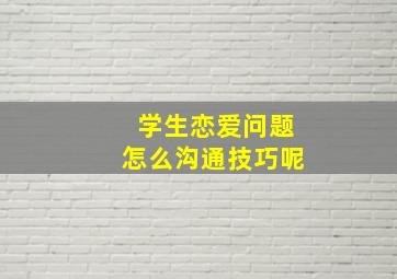 学生恋爱问题怎么沟通技巧呢