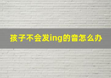 孩子不会发ing的音怎么办