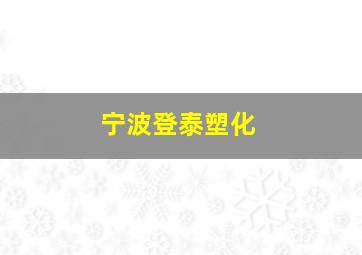 宁波登泰塑化