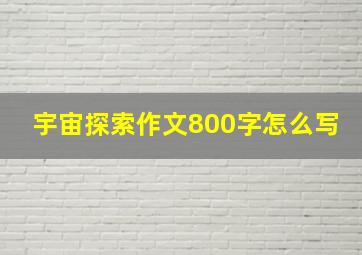 宇宙探索作文800字怎么写