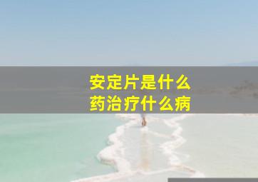 安定片是什么药治疗什么病