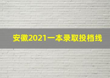 安徽2021一本录取投档线