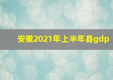 安徽2021年上半年县gdp