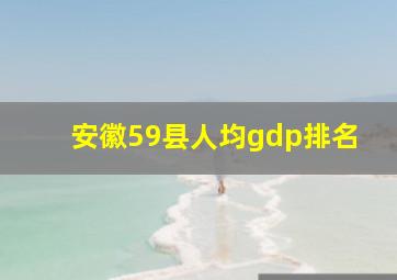 安徽59县人均gdp排名