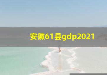 安徽61县gdp2021