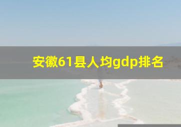 安徽61县人均gdp排名