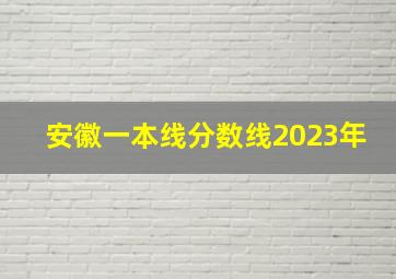 安徽一本线分数线2023年