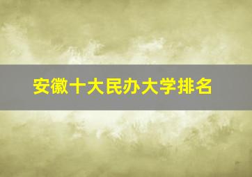 安徽十大民办大学排名