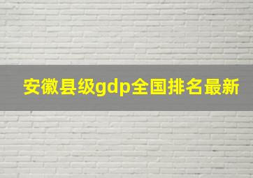 安徽县级gdp全国排名最新