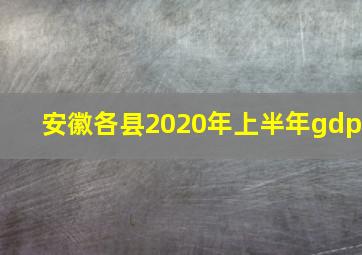 安徽各县2020年上半年gdp