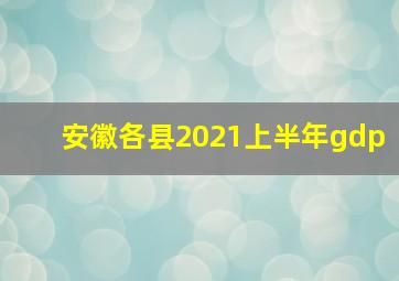 安徽各县2021上半年gdp