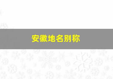 安徽地名别称