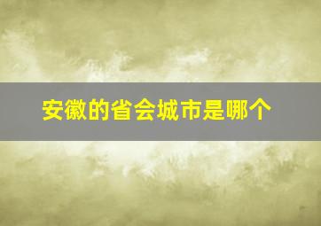 安徽的省会城市是哪个