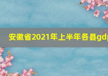 安徽省2021年上半年各县gdp