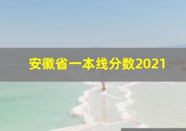 安徽省一本线分数2021