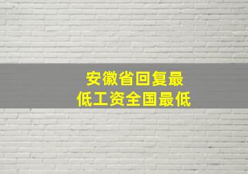 安徽省回复最低工资全国最低