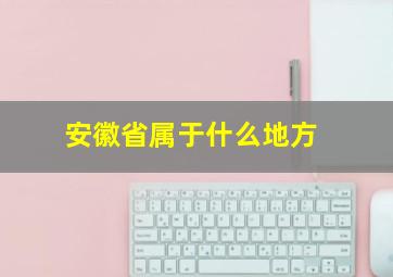 安徽省属于什么地方