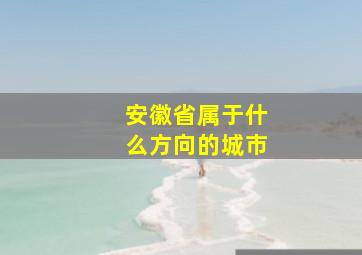 安徽省属于什么方向的城市