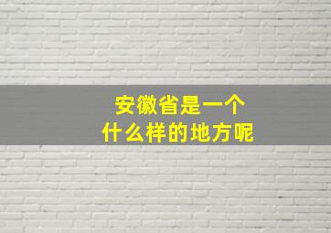 安徽省是一个什么样的地方呢