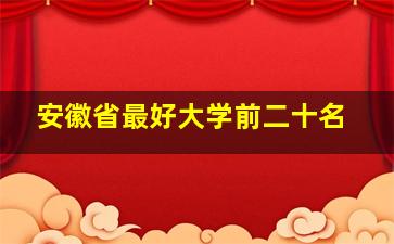 安徽省最好大学前二十名