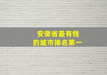 安徽省最有钱的城市排名第一