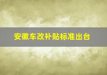 安徽车改补贴标准出台