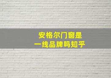 安格尔门窗是一线品牌吗知乎