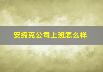 安缔克公司上班怎么样