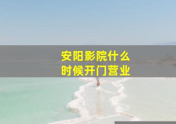 安阳影院什么时候开门营业