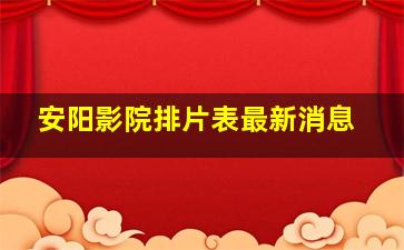 安阳影院排片表最新消息