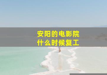 安阳的电影院什么时候复工