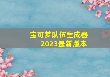 宝可梦队伍生成器2023最新版本