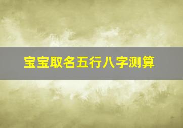 宝宝取名五行八字测算