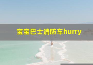 宝宝巴士消防车hurry