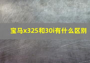 宝马x325和30i有什么区别