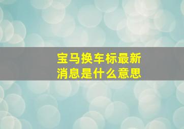 宝马换车标最新消息是什么意思