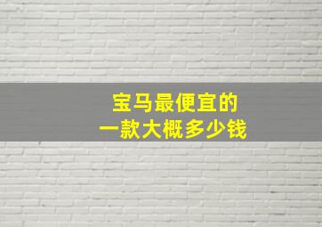 宝马最便宜的一款大概多少钱