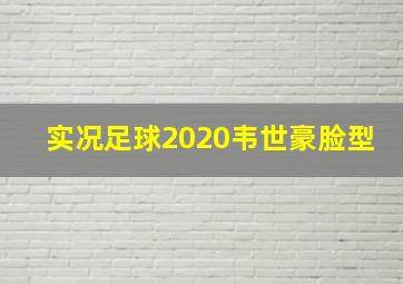 实况足球2020韦世豪脸型