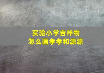 实验小学吉祥物怎么画孝孝和源源