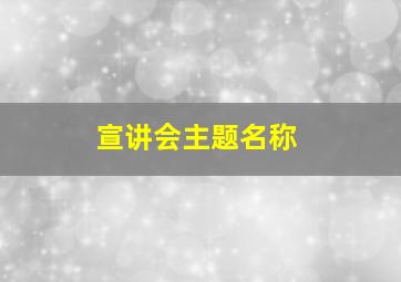 宣讲会主题名称