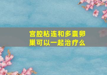 宫腔粘连和多囊卵巢可以一起治疗么