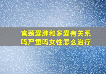 宫颈囊肿和多囊有关系吗严重吗女性怎么治疗