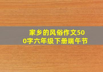 家乡的风俗作文500字六年级下册端午节