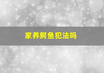 家养鳄鱼犯法吗