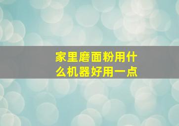 家里磨面粉用什么机器好用一点