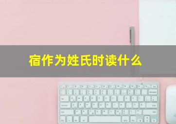 宿作为姓氏时读什么