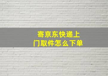 寄京东快递上门取件怎么下单