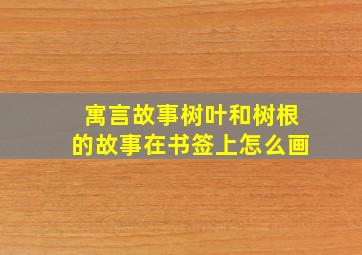 寓言故事树叶和树根的故事在书签上怎么画