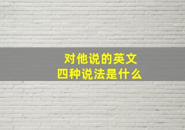 对他说的英文四种说法是什么