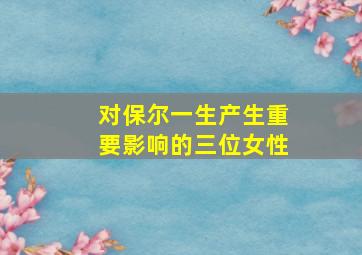 对保尔一生产生重要影响的三位女性